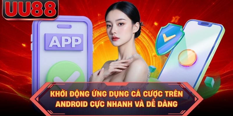 Khởi động ứng dụng cá cược trên Android cực nhanh và dễ dàng