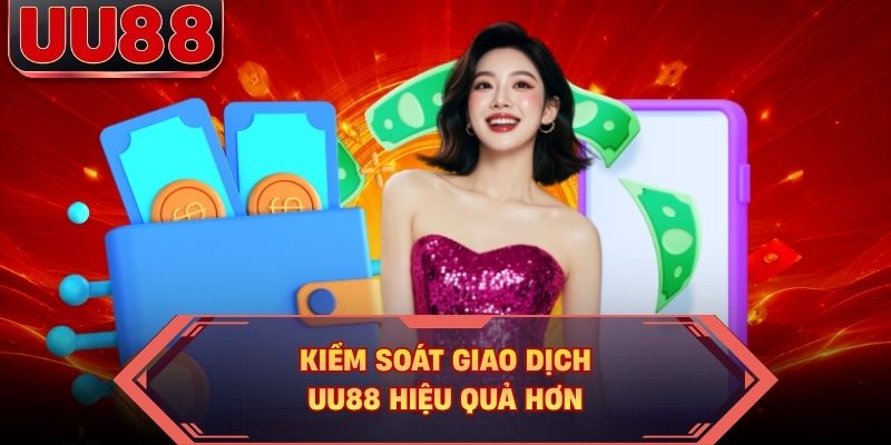 Kiểm soát giao dịch UU88 hiệu quả hơn