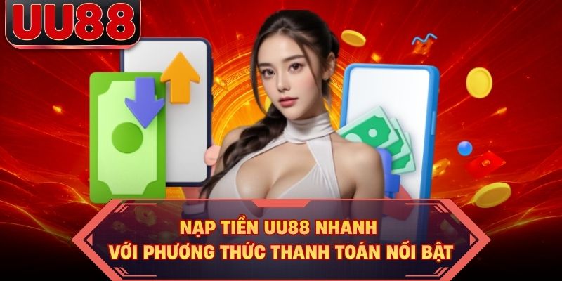Nạp Tiền UU88 Nhanh Với Phương Thức Thanh Toán Nổi Bật