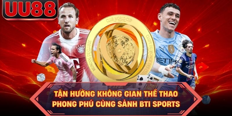 Tận hưởng không gian thể thao phong phú cùng sảnh BTI SPORTS Tận hưởng không gian thể thao phong phú cùng sảnh BTI SPORTS